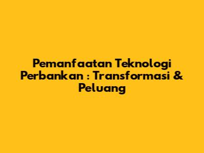 **Pemanfaatan Teknologi Perbankan**: Transformasi & Peluang