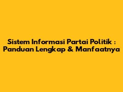 **Sistem Informasi Partai Politik**: Panduan Lengkap & Manfaatnya