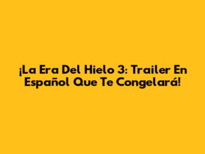 ¡La Era Del Hielo 3: Trailer En Español Que Te Congelará!