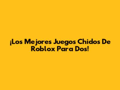 ¡Los Mejores Juegos Chidos De Roblox Para Dos!