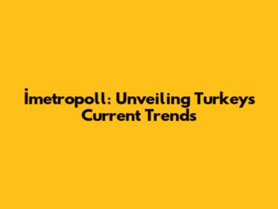 İmetropoll: Unveiling Turkey's Current Trends