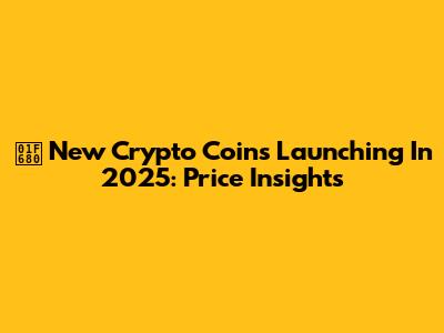 🚀 New Crypto Coins Launching In 2025: Price Insights