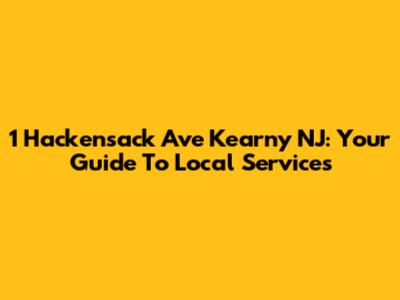 1 Hackensack Ave Kearny NJ: Your Guide To Local Services