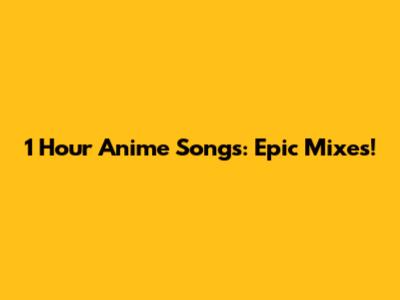 1 Hour Anime Songs: Epic Mixes!