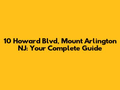 10 Howard Blvd, Mount Arlington NJ: Your Complete Guide