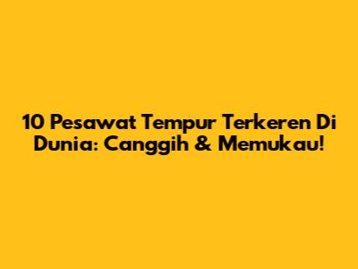 10 Pesawat Tempur Terkeren Di Dunia: Canggih & Memukau!