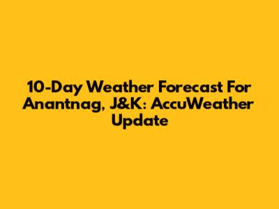10-Day Weather Forecast For Anantnag, J&K: AccuWeather Update