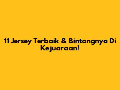 11 Jersey Terbaik & Bintangnya Di Kejuaraan!
