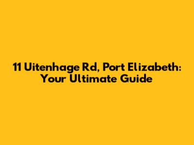 11 Uitenhage Rd, Port Elizabeth: Your Ultimate Guide