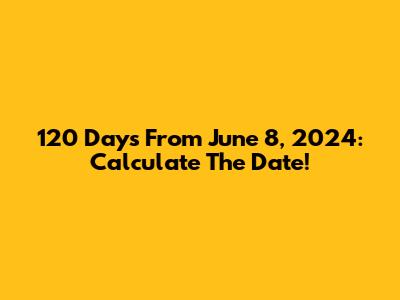 120 Days From June 8, 2024: Calculate The Date!