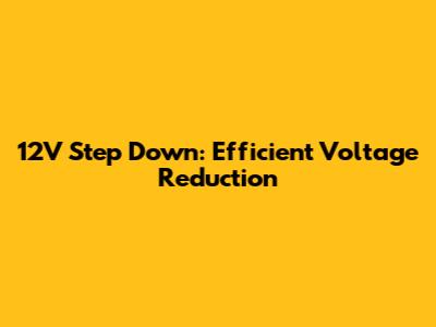 12V Step Down: Efficient Voltage Reduction