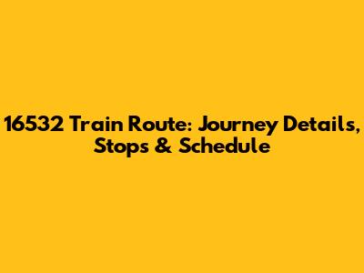 16532 Train Route: Journey Details, Stops & Schedule