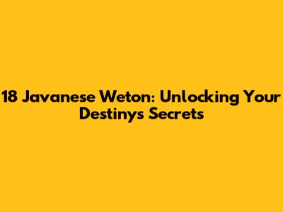 18 Javanese Weton: Unlocking Your Destiny's Secrets