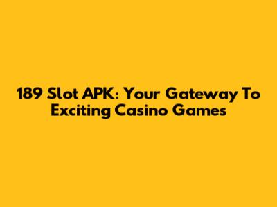 189 Slot APK: Your Gateway To Exciting Casino Games