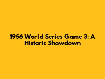 1956 World Series Game 3: A Historic Showdown