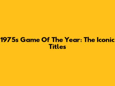 1975's Game Of The Year: The Iconic Titles