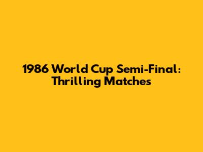 1986 World Cup Semi-Final: Thrilling Matches