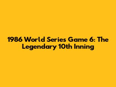 1986 World Series Game 6: The Legendary 10th Inning