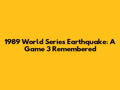 1989 World Series Earthquake: A Game 3 Remembered