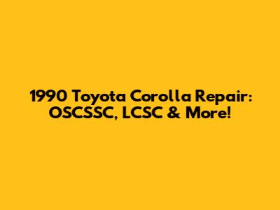 1990 Toyota Corolla Repair: OSCSSC, LCSC & More!