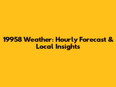 19958 Weather: Hourly Forecast & Local Insights