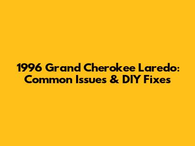 1996 Grand Cherokee Laredo: Common Issues & DIY Fixes