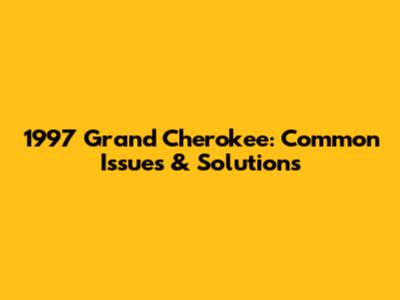 1997 Grand Cherokee: Common Issues & Solutions