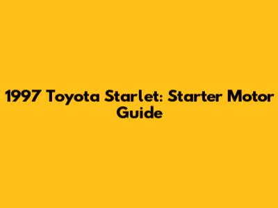 1997 Toyota Starlet: Starter Motor Guide