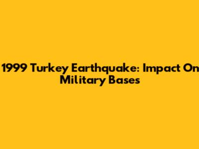 1999 Turkey Earthquake: Impact On Military Bases