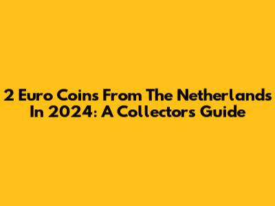2 Euro Coins From The Netherlands In 2024: A Collector's Guide