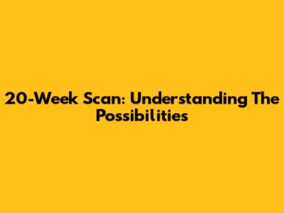 20-Week Scan: Understanding The Possibilities