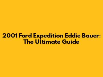 2001 Ford Expedition Eddie Bauer: The Ultimate Guide