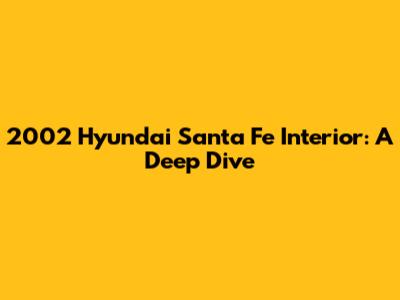2002 Hyundai Santa Fe Interior: A Deep Dive