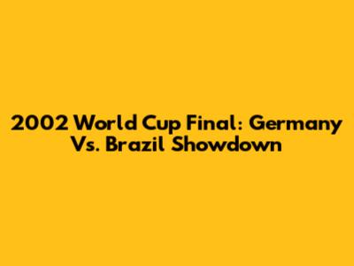 2002 World Cup Final: Germany Vs. Brazil Showdown