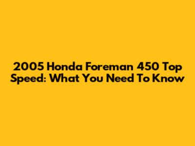 2005 Honda Foreman 450 Top Speed: What You Need To Know