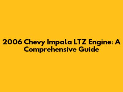 2006 Chevy Impala LTZ Engine: A Comprehensive Guide