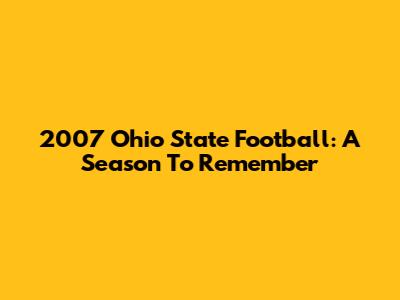 2007 Ohio State Football: A Season To Remember