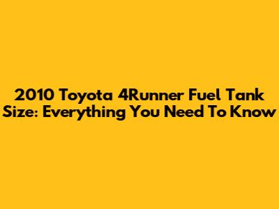 2010 Toyota 4Runner Fuel Tank Size: Everything You Need To Know