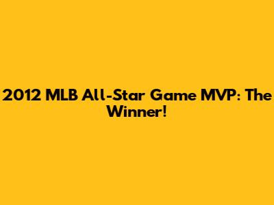 2012 MLB All-Star Game MVP: The Winner!