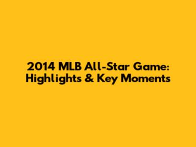 2014 MLB All-Star Game: Highlights & Key Moments