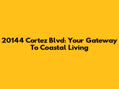 20144 Cortez Blvd: Your Gateway To Coastal Living