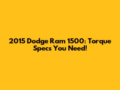 2015 Dodge Ram 1500: Torque Specs You Need!
