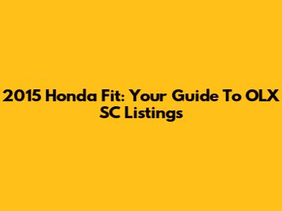 2015 Honda Fit: Your Guide To OLX SC Listings