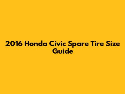 2016 Honda Civic Spare Tire Size Guide