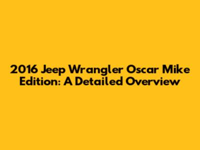 2016 Jeep Wrangler Oscar Mike Edition: A Detailed Overview