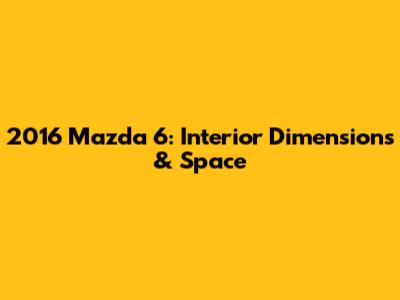 2016 Mazda 6: Interior Dimensions & Space