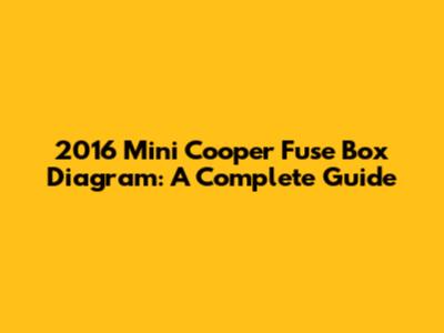 2016 Mini Cooper Fuse Box Diagram: A Complete Guide