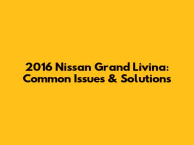 2016 Nissan Grand Livina: Common Issues & Solutions