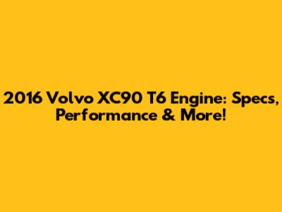 2016 Volvo XC90 T6 Engine: Specs, Performance & More!