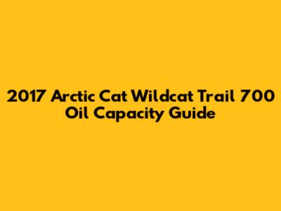 2017 Arctic Cat Wildcat Trail 700 Oil Capacity Guide